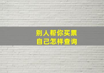 别人帮你买票 自己怎样查询